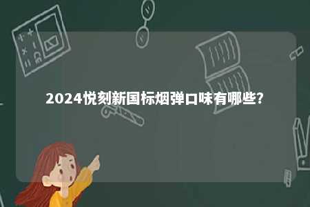 2024悦刻新国标烟弹口味有哪些	�？ 